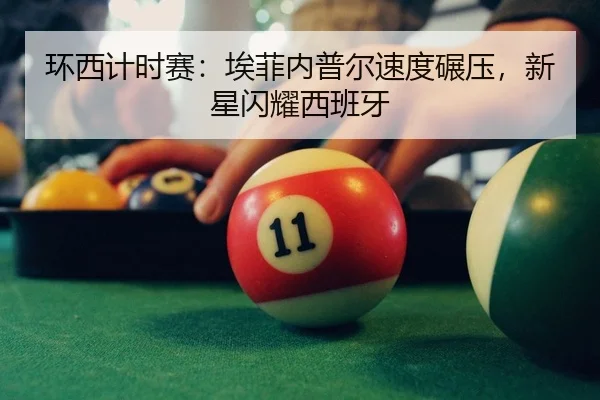 环西计时赛：埃菲内普尔速度碾压，新星闪耀西班牙