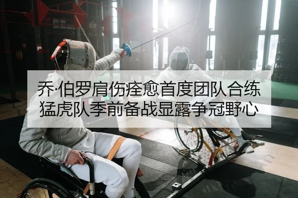 乔·伯罗肩伤痊愈首度团队合练 猛虎队季前备战显露争冠野心