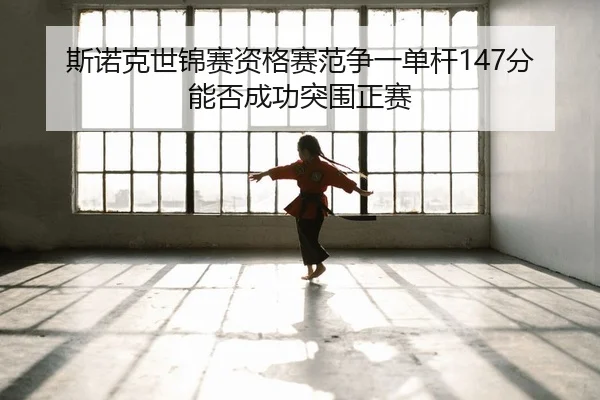 斯诺克世锦赛资格赛范争一单杆147分 能否成功突围正赛